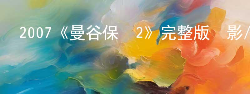 2007《曼谷保鏢2》完整版電影/在線觀看/百度云-美劇天堂 陳明鑒的blog